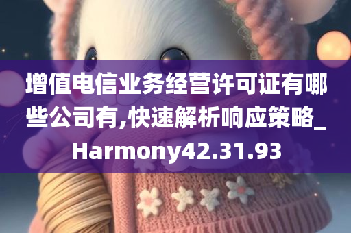 增值电信业务经营许可证有哪些公司有,快速解析响应策略_Harmony42.31.93