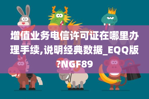 增值业务电信许可证在哪里办理手续,说明经典数据_EQQ版?NGF89