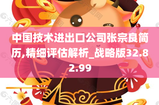 中国技术进出口公司张宗良简历,精细评估解析_战略版32.82.99