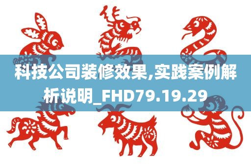 科技公司装修效果,实践案例解析说明_FHD79.19.29