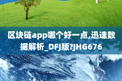 区块链app哪个好一点,迅速数据解析_DFJ版?JHG676