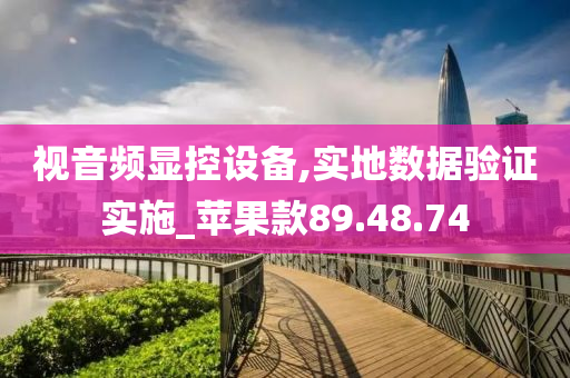 视音频显控设备,实地数据验证实施_苹果款89.48.74