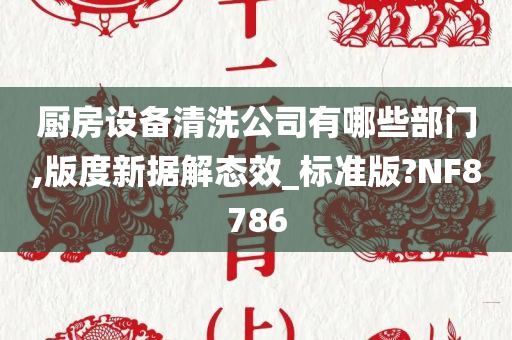 厨房设备清洗公司有哪些部门,版度新据解态效_标准版?NF8786