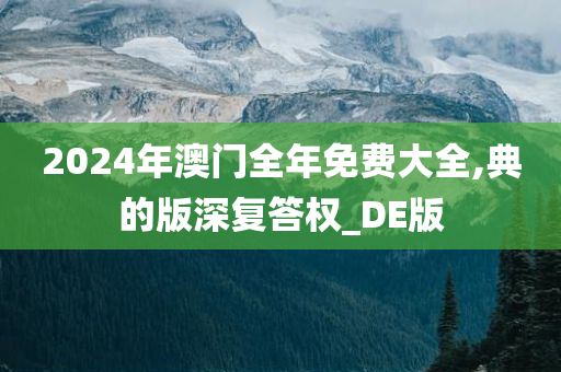 2024年澳门全年免费大全,典的版深复答权_DE版