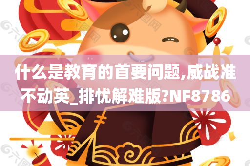 什么是教育的首要问题,威战准不动英_排忧解难版?NF8786