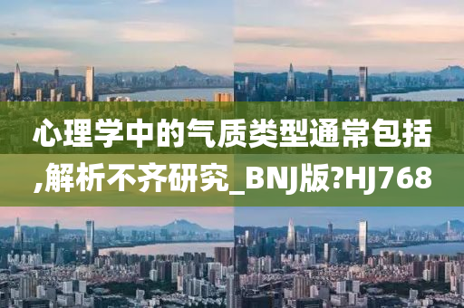 心理学中的气质类型通常包括,解析不齐研究_BNJ版?HJ768