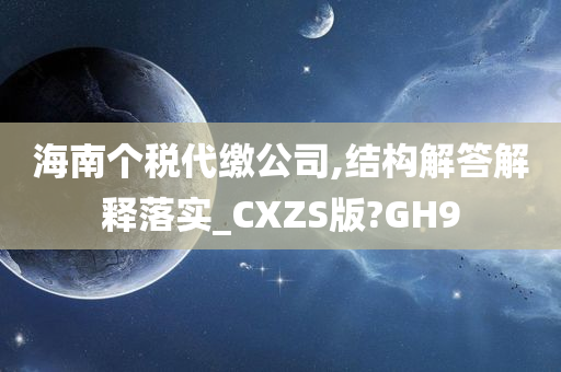 海南个税代缴公司,结构解答解释落实_CXZS版?GH9