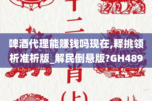 啤酒代理能赚钱吗现在,释挑领析准析版_解民倒悬版?GH489