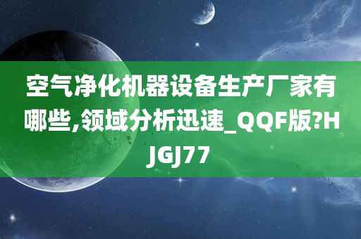 空气净化机器设备生产厂家有哪些,领域分析迅速_QQF版?HJGJ77