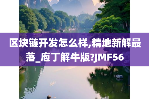 区块链开发怎么样,精地新解最落_庖丁解牛版?JMF56