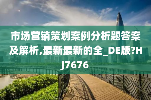 市场营销策划案例分析题答案及解析,最新最新的全_DE版?HJ7676