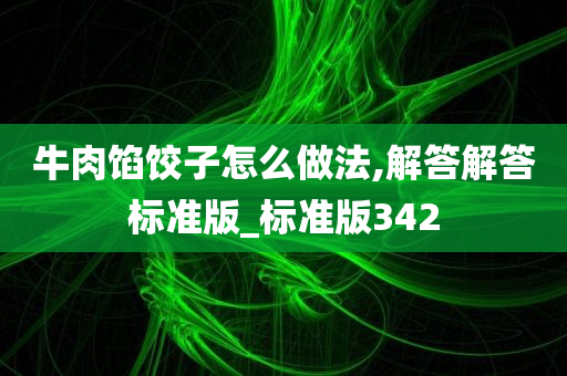 牛肉馅饺子怎么做法,解答解答标准版_标准版342