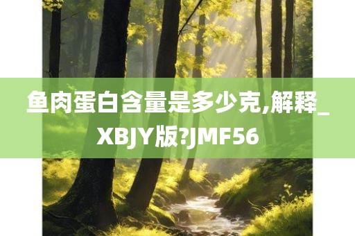 鱼肉蛋白含量是多少克,解释_XBJY版?JMF56