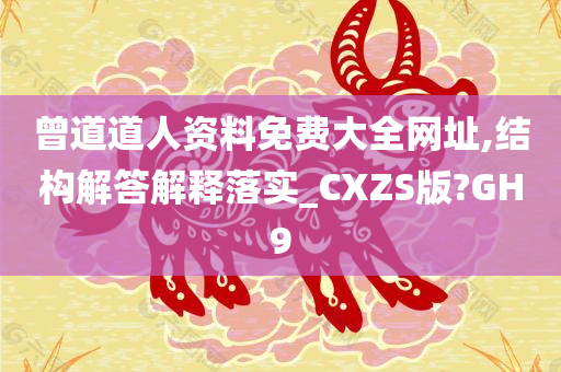 曾道道人资料免费大全网址,结构解答解释落实_CXZS版?GH9