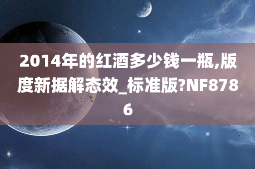 2014年的红酒多少钱一瓶,版度新据解态效_标准版?NF8786