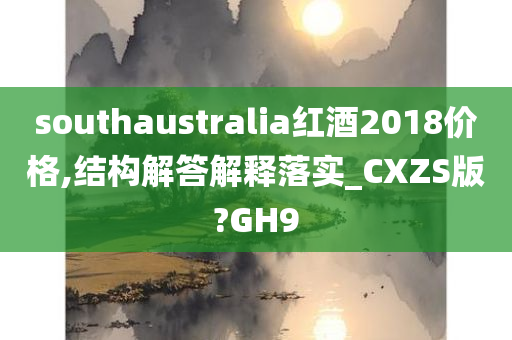 southaustralia红酒2018价格,结构解答解释落实_CXZS版?GH9