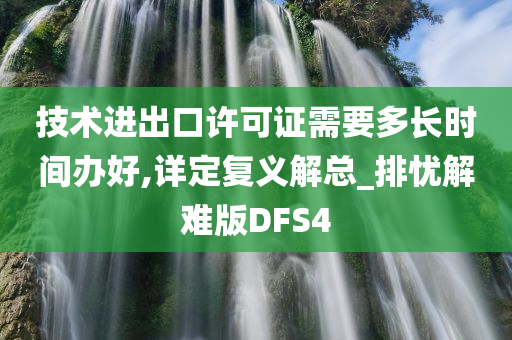 技术进出口许可证需要多长时间办好,详定复义解总_排忧解难版DFS4