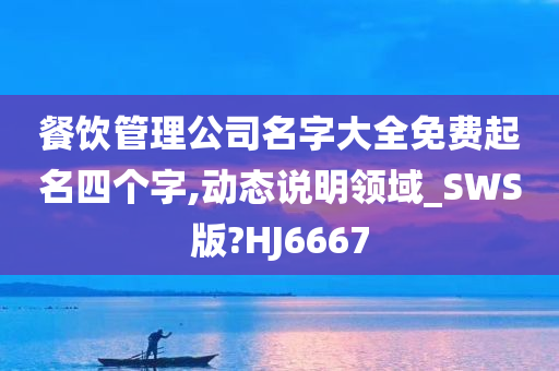 餐饮管理公司名字大全免费起名四个字,动态说明领域_SWS版?HJ6667