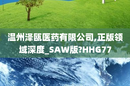 温州泽瓯医药有限公司,正版领域深度_SAW版?HHG77