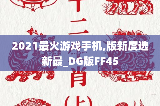 2021最火游戏手机,版新度选新最_DG版FF45