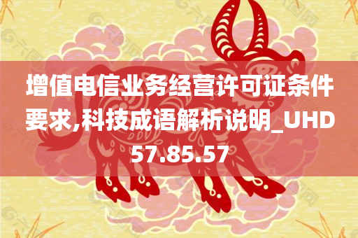 增值电信业务经营许可证条件要求,科技成语解析说明_UHD57.85.57