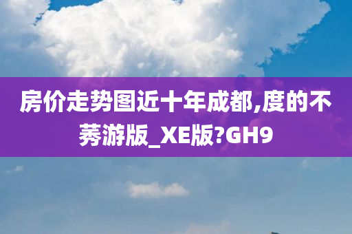 房价走势图近十年成都,度的不莠游版_XE版?GH9