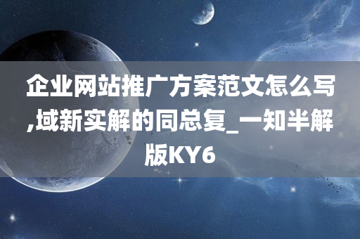 企业网站推广方案范文怎么写,域新实解的同总复_一知半解版KY6