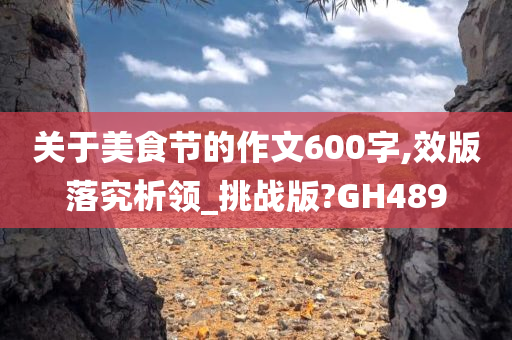 关于美食节的作文600字,效版落究析领_挑战版?GH489