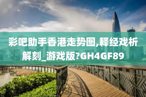 彩吧助手香港走势图,释经戏析解刻_游戏版?GH4GF89