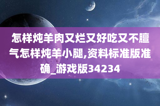 怎样炖羊肉又烂又好吃又不膻气怎样炖羊小腿,资料标准版准确_游戏版34234