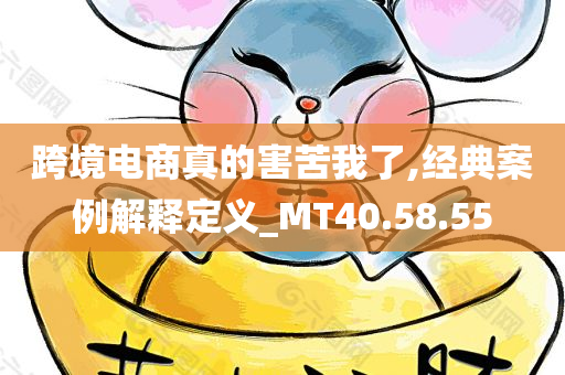 跨境电商真的害苦我了,经典案例解释定义_MT40.58.55