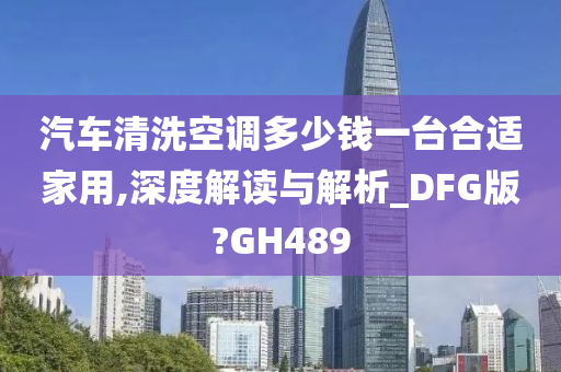 汽车清洗空调多少钱一台合适家用,深度解读与解析_DFG版?GH489