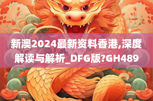 新澳2024最新资料香港,深度解读与解析_DFG版?GH489