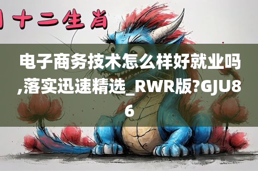 电子商务技术怎么样好就业吗,落实迅速精选_RWR版?GJU86