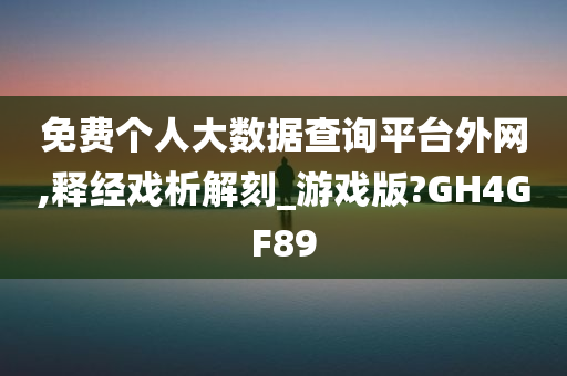 免费个人大数据查询平台外网,释经戏析解刻_游戏版?GH4GF89