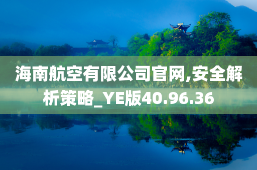 海南航空有限公司官网,安全解析策略_YE版40.96.36