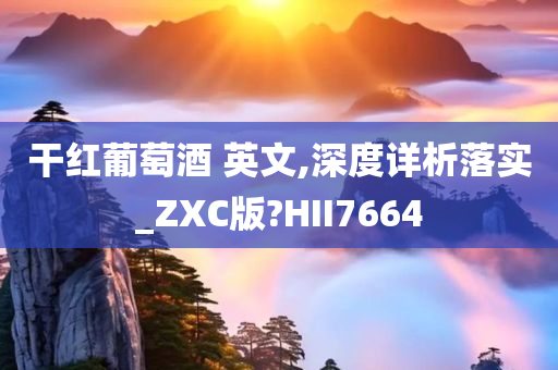 干红葡萄酒 英文,深度详析落实_ZXC版?HII7664