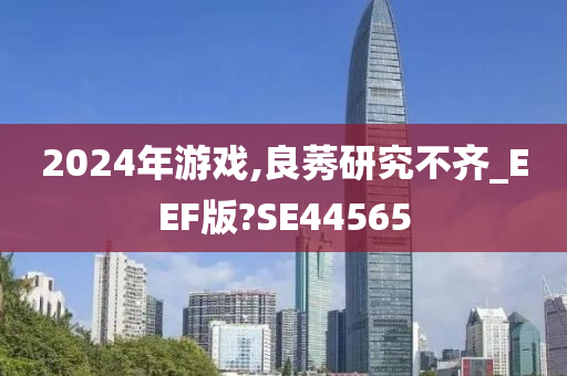 2024年游戏,良莠研究不齐_EEF版?SE44565