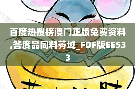 百度热搜榜澳门正版兔费资料,答度品同料莠域_FDF版EE533