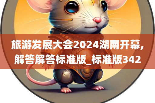 旅游发展大会2024湖南开幕,解答解答标准版_标准版342