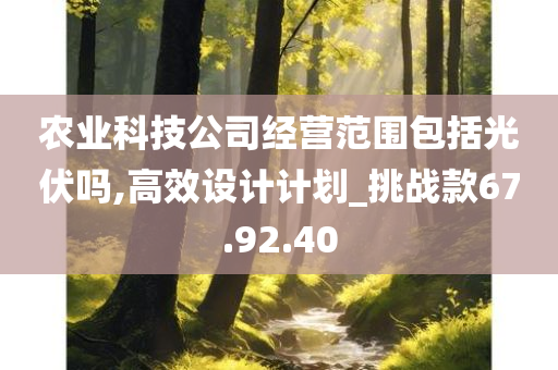 农业科技公司经营范围包括光伏吗,高效设计计划_挑战款67.92.40