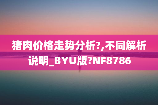 猪肉价格走势分析?,不同解析说明_BYU版?NF8786