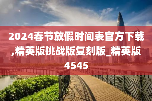 2024春节放假时间表官方下载,精英版挑战版复刻版_精英版4545