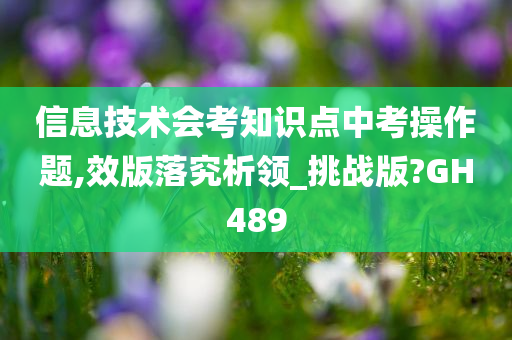 信息技术会考知识点中考操作题,效版落究析领_挑战版?GH489