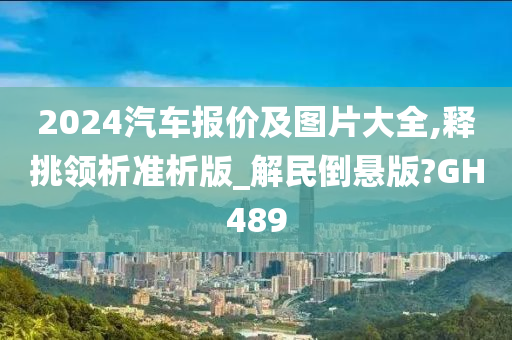 2024汽车报价及图片大全,释挑领析准析版_解民倒悬版?GH489