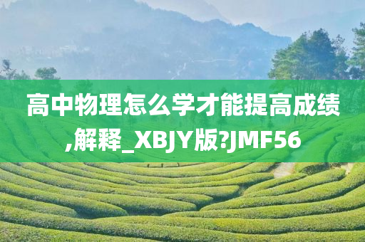 高中物理怎么学才能提高成绩,解释_XBJY版?JMF56