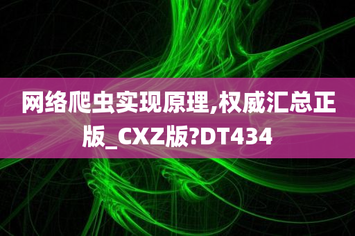 网络爬虫实现原理,权威汇总正版_CXZ版?DT434