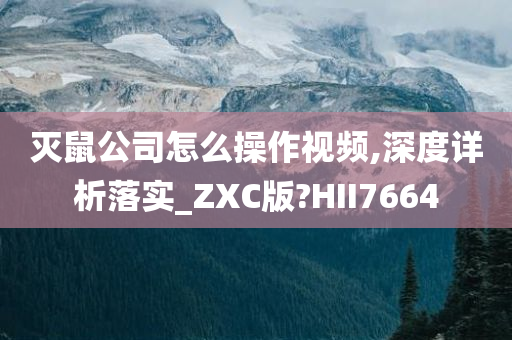 灭鼠公司怎么操作视频,深度详析落实_ZXC版?HII7664