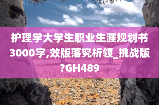 护理学大学生职业生涯规划书3000字,效版落究析领_挑战版?GH489