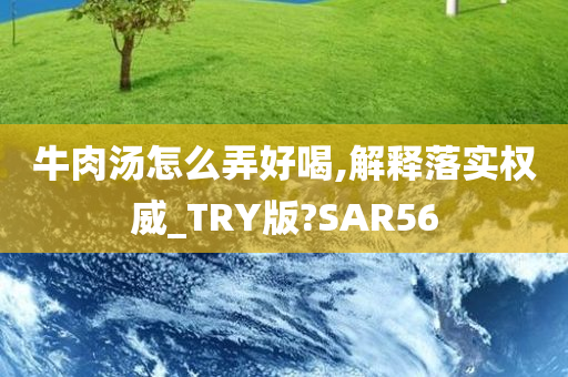 牛肉汤怎么弄好喝,解释落实权威_TRY版?SAR56